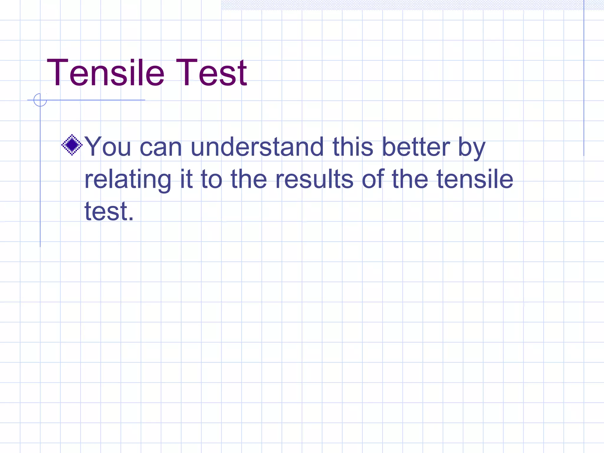 Tensile Test
You can understand this better by
relating it to the results of the tensile
test.

 
