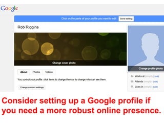 Consider setting up a Google profile if
you need a more robust online presence.
 