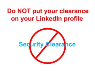 Do NOT put your clearance
 on your LinkedIn profile
 
