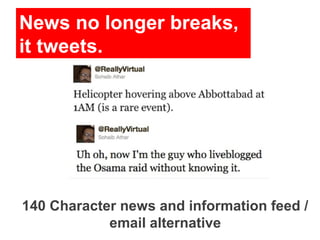 News no longer breaks,
it tweets.




140 Character news and information feed /
            email alternative
 