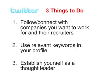3 Things to Do

1. Follow/connect with
   companies you want to work
   for and their recruiters

2. Use relevant keywords in
   your profile

3. Establish yourself as a
   thought leader
 