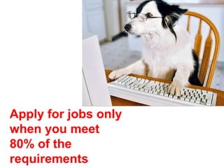 Apply for jobs only
when you meet
80% of the
requirements
 