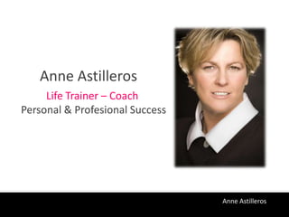Anne Astilleros
     Life Trainer – Coach
Personal & Profesional Success




                                 Anne Astilleros Feliz
                                 Atrévete a Ser
 