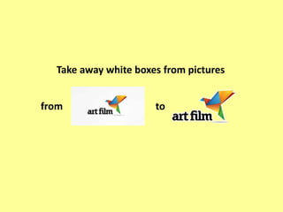 Take away white boxes from pictures


from                  to
 