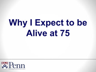 Why I Expect to be
Alive at 75
 