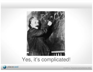 Yes, it’s complicated!
                  © 1020 Inc., Proprietary and Confidential, 2009
 