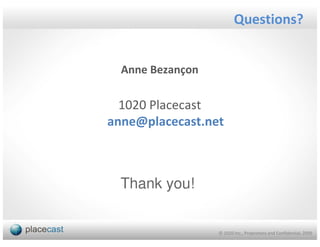 Questions?


  Anne Bezançon

  1020 Placecast
anne@placecast.net



  Thank you!


                  © 1020 Inc., Proprietary and Confidential, 2009
 