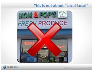 This is not about “Local-Local”




                © 1020 Inc., Proprietary and Confidential, 2009
 