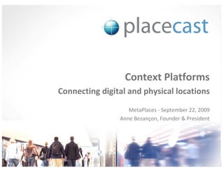 Context Platforms
Connecting digital and physical locations
                   MetaPlaces - September 22, 2009
                Anne Bezançon, Founder & President




                            © 1020 Inc., Proprietary and Confidential, 2009
 