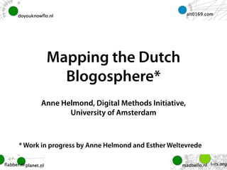 Mapping the Dutch
          Blogosphere*
      Anne Helmond, Digital Methods Initiative,
             University of Amsterdam



* Work in progress by Anne Helmond and Esther Weltevrede
 