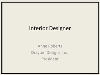 Interior Designer

   Anne Roberts
Drayton Designs Inc.
     President

                       1
 