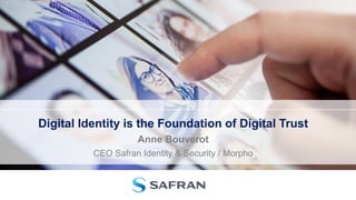 Digital Identity is the Foundation of Digital Trust
Anne Bouverot
CEO Safran Identity & Security / Morpho
 