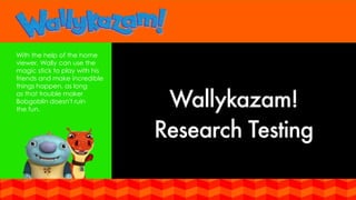 With the help of the home
viewer, Wally can use the
magic stick to play with his
friends and make incredible
things happen, as long
as that trouble maker
Bobgoblin doesn’t ruin
the fun.
 