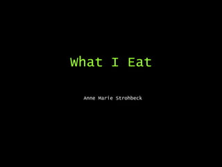 What I Eat Anne Marie Strohbeck 