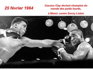25 février 1964
Cassius Clay devient champion du
monde des poids lourds,
à Miami, contre Sonny Liston
 