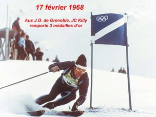17 février 1968
Aux J.O. de Grenoble, JC Killy
remporte 3 médailles d’or
 