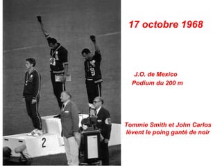 17 octobre 1968
J.O. de Mexico
Tommie Smith et John Carlos
lèvent le poing ganté de noir
Podium du 200 m
 