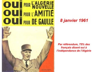 8 janvier 1961
Par référendum, 75% des
français disent oui à
l’indépendance de l’Algérie
 