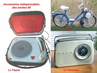 Accessoires indispensables
des années 60
Le Teppaz Le Transistor
Le Solex
 