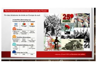 Fin des dictatures de droite en Europe du sud.
Lisbonne, 25 avril 1974 La Révolution des œillets
Renforcement de la démocratie en Europe de l'Ouest.
 