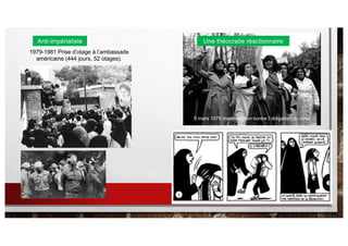 Anti-impérialiste Une théocratie réactionnaire
1979-1981 Prise d’otage à l’ambassade
américaine (444 jours, 52 otages).
8 mars 1979 manifestation contre l’obligation du voile
 