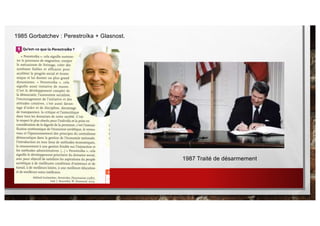 1987 Traité de désarmement
1985 Gorbatchev : Perestroïka + Glasnost.
 