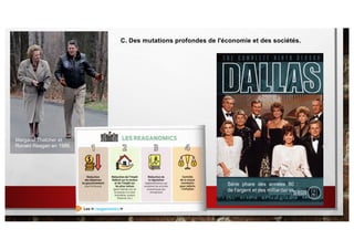 C. Des mutations profondes de l'économie et des sociétés.
Margaret Thatcher et
Ronald Reagan en 1986.
Série phare des années 80 :
de l’argent et des milliardaires.
 