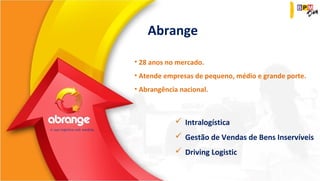 Abrange 
• 28 anos no mercado. 
• Atende empresas de pequeno, médio e grande porte. 
• Abrangência nacional. 
 Intralogística 
 Gestão de Vendas de Bens Inservíveis 
 Driving Logistic 
 