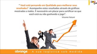 “ Você está pensando em Qualidade para melhorar seus 
resultados? Acompanhe estes resultados através de gráficos 
mostrados a todos. É necessário um placar para certificar-se que 
você está ou não ganhando o jogo”. 
Vicente Falconi 
 