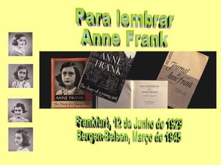 Para lembrar Anne Frank Frankfurt, 12 de Junho de 1929 Bergen-Belsen, Março de 1945 