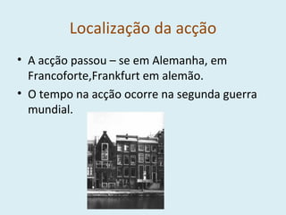 Localização da acção A acção passou – se em Alemanha, em Francoforte,Frankfurt em alemão. O tempo na acção ocorre na segunda guerra mundial. 