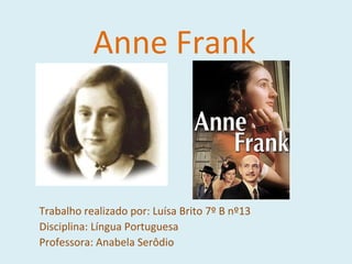 Anne Frank Trabalho realizado por: Luísa Brito 7º B nº13 Disciplina: Língua Portuguesa Professora: Anabela Serôdio 
