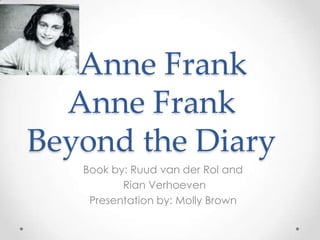    Anne FrankAnne Frank Beyond the Diary Book by: Ruud van der Rol and  Rian Verhoeven  Presentation by: Molly Brown 