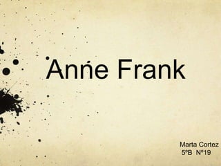 Anne Frank
Marta Cortez
5ºB Nº19
 