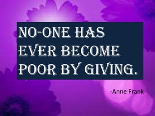No-one has
ever become
poor by giving.
-Anne Frank
 