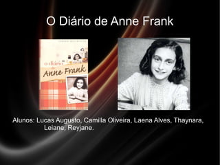 O Diário de Anne Frank
Alunos: Lucas Augusto, Camilla Oliveira, Laena Alves, Thaynara,
Leiane, Reyjane.
'
 