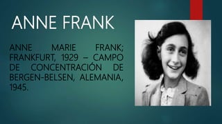 ANNE FRANK
ANNE MARIE FRANK;
FRANKFURT, 1929 – CAMPO
DE CONCENTRACIÓN DE
BERGEN-BELSEN, ALEMANIA,
1945.
 