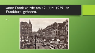 Anne Frank wurde am 12. Juni 1929 in
Frankfurt geboren.
• .
 