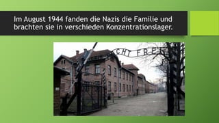 Im August 1944 fanden die Nazis die Familie und
brachten sie in verschieden Konzentrationslager.
 