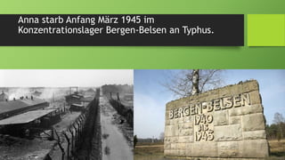 Anna starb Anfang März 1945 im
Konzentrationslager Bergen-Belsen an Typhus.
 