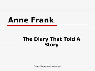 Anne Frank

   The Diary That Told A
           Story



       Copyright www.seomraranga.com
 