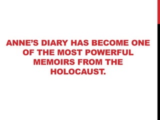 ANNE’S DIARY HAS BECOME ONE
OF THE MOST POWERFUL
MEMOIRS FROM THE
HOLOCAUST.
 