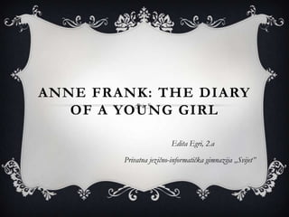 ANNE FRANK: THE DIARY
   OF A YOUNG GIRL

                         Edita Egri, 2.a

        Privatna jezično-informatička gimnazija „Svijet”
 