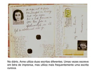 No diário, Anne utiliza duas escritas diferentes. Umas vezes escreve
em letra de imprensa, mas utiliza mais frequentemente uma escrita
cursiva.
 