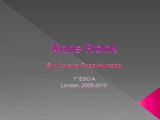 AnneFrank By: Lorena Pozo-Hurtado 1º ESO A  London, 2009-2010 