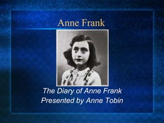 Anne Frank	 The Diary of Anne Frank Presented by Anne Tobin 