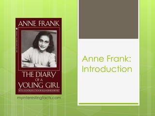 Anne Frank:
                         Introduction


myinterestingfacts.com
 