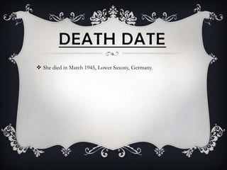DEATH DATE
 She died in March 1945, Lower Saxony, Germany.
 