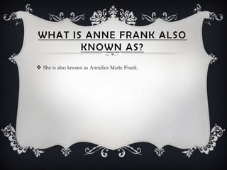 WHAT IS ANNE FRANK ALSO
       KNOWN AS?
 She is also known as Annelies Marie Frank.
 