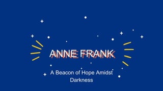 A Beacon of Hope Amidst
Darkness
ANNE FRANK
 